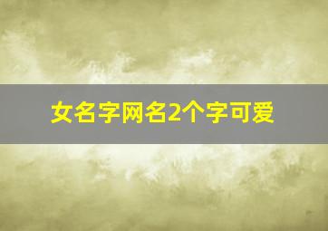 女名字网名2个字可爱