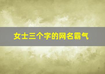 女士三个字的网名霸气