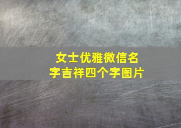 女士优雅微信名字吉祥四个字图片