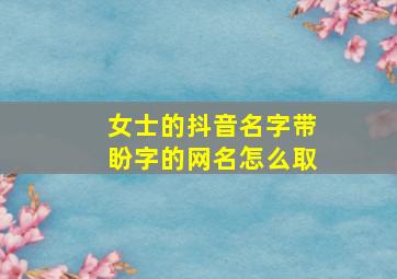 女士的抖音名字带盼字的网名怎么取