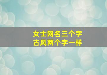 女士网名三个字古风两个字一样