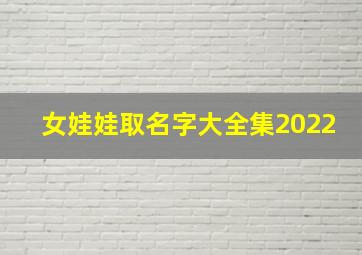 女娃娃取名字大全集2022