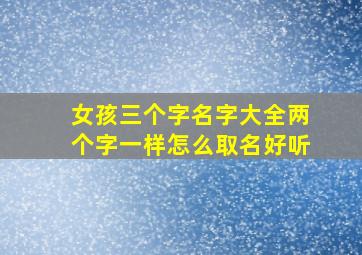 女孩三个字名字大全两个字一样怎么取名好听