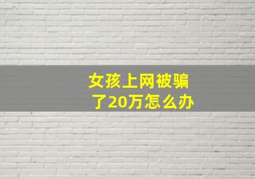 女孩上网被骗了20万怎么办