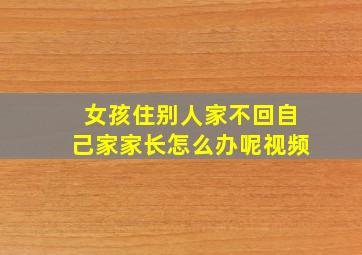 女孩住别人家不回自己家家长怎么办呢视频