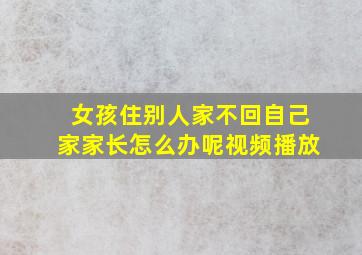 女孩住别人家不回自己家家长怎么办呢视频播放