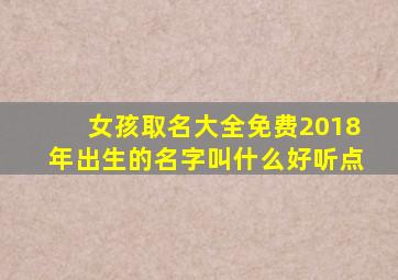 女孩取名大全免费2018年出生的名字叫什么好听点