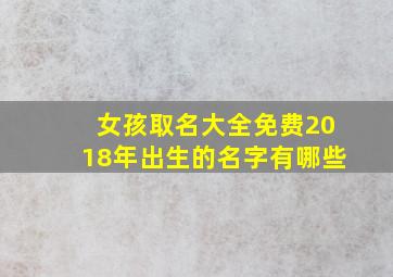 女孩取名大全免费2018年出生的名字有哪些