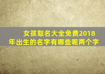 女孩取名大全免费2018年出生的名字有哪些呢两个字