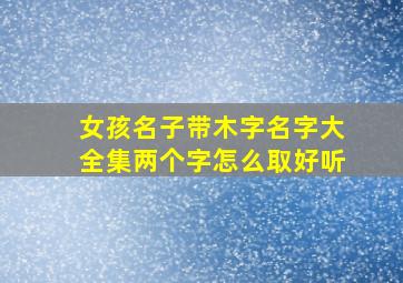 女孩名子带木字名字大全集两个字怎么取好听