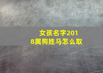 女孩名字2018属狗姓马怎么取