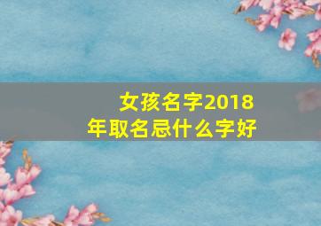 女孩名字2018年取名忌什么字好