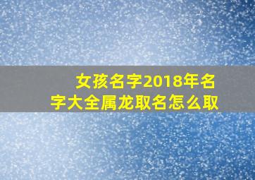 女孩名字2018年名字大全属龙取名怎么取