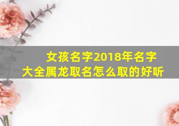 女孩名字2018年名字大全属龙取名怎么取的好听