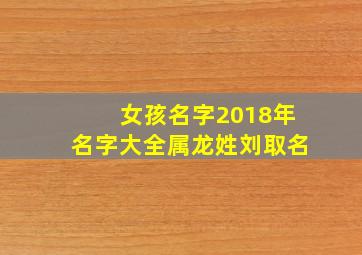 女孩名字2018年名字大全属龙姓刘取名