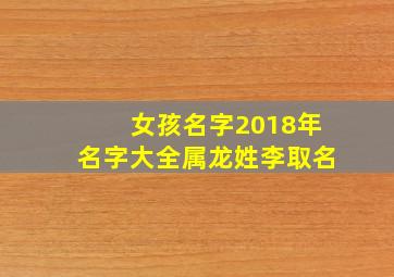 女孩名字2018年名字大全属龙姓李取名