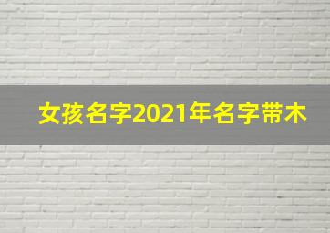 女孩名字2021年名字带木