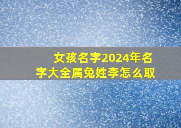 女孩名字2024年名字大全属兔姓李怎么取