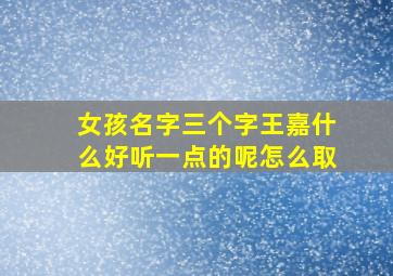 女孩名字三个字王嘉什么好听一点的呢怎么取