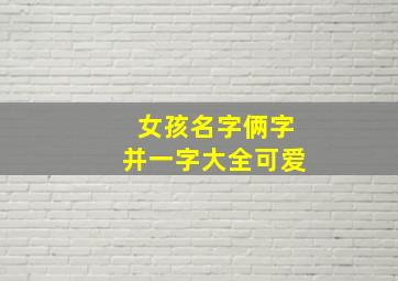 女孩名字俩字并一字大全可爱