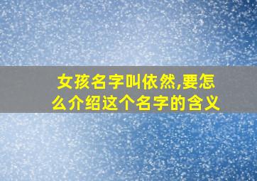 女孩名字叫依然,要怎么介绍这个名字的含义