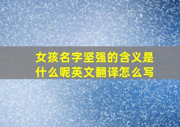 女孩名字坚强的含义是什么呢英文翻译怎么写