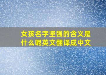 女孩名字坚强的含义是什么呢英文翻译成中文