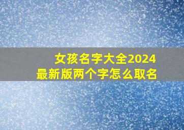 女孩名字大全2024最新版两个字怎么取名