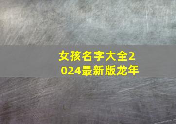 女孩名字大全2024最新版龙年