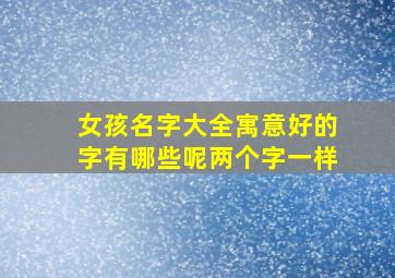 女孩名字大全寓意好的字有哪些呢两个字一样