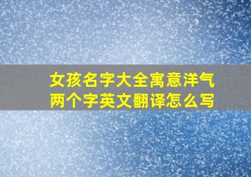 女孩名字大全寓意洋气两个字英文翻译怎么写