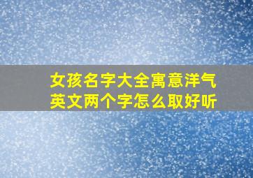 女孩名字大全寓意洋气英文两个字怎么取好听