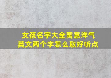 女孩名字大全寓意洋气英文两个字怎么取好听点