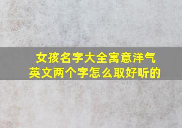 女孩名字大全寓意洋气英文两个字怎么取好听的