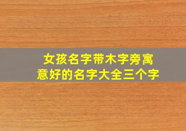 女孩名字带木字旁寓意好的名字大全三个字