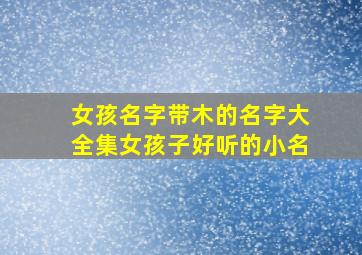 女孩名字带木的名字大全集女孩子好听的小名