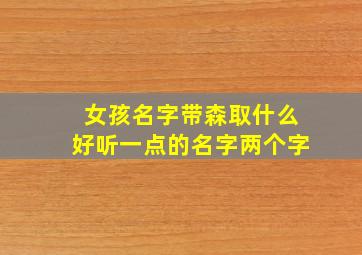 女孩名字带森取什么好听一点的名字两个字