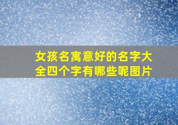 女孩名寓意好的名字大全四个字有哪些呢图片