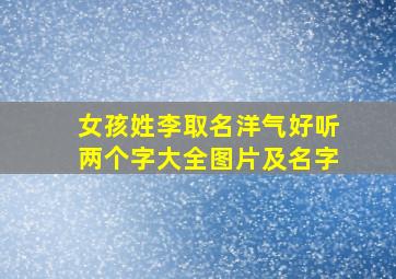 女孩姓李取名洋气好听两个字大全图片及名字