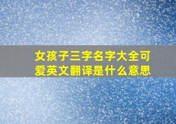 女孩子三字名字大全可爱英文翻译是什么意思