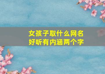 女孩子取什么网名好听有内涵两个字