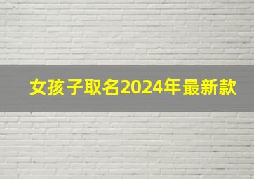 女孩子取名2024年最新款