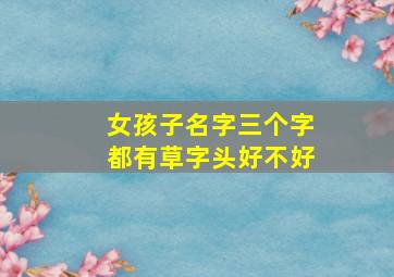 女孩子名字三个字都有草字头好不好