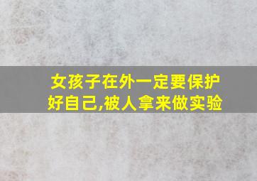 女孩子在外一定要保护好自己,被人拿来做实验