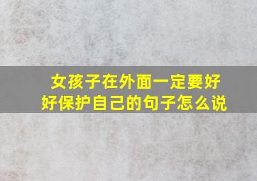 女孩子在外面一定要好好保护自己的句子怎么说