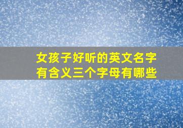 女孩子好听的英文名字有含义三个字母有哪些