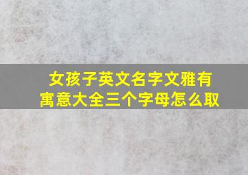 女孩子英文名字文雅有寓意大全三个字母怎么取