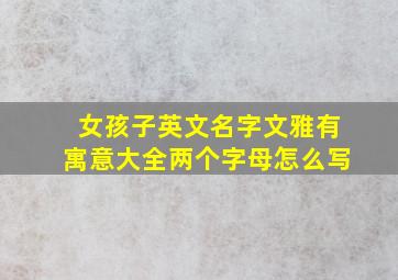 女孩子英文名字文雅有寓意大全两个字母怎么写