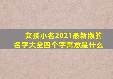 女孩小名2021最新版的名字大全四个字寓意是什么