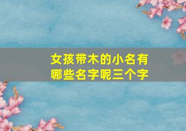 女孩带木的小名有哪些名字呢三个字